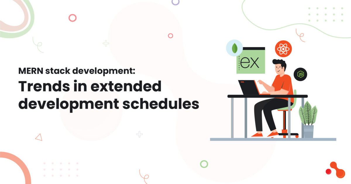 MERN stack development: Trends in extended development schedules