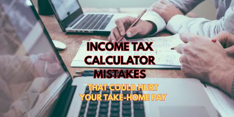 Income Tax Calculator Mistakes That Could Hurt Your Take-Home Pay